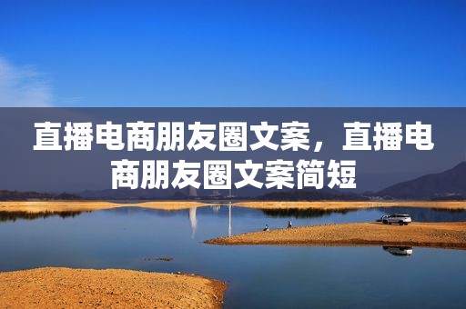 直播电商朋友圈文案，直播电商朋友圈文案简短