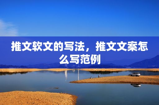 推文软文的写法，推文文案怎么写范例