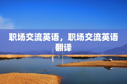 职场交流英语，职场交流英语翻译