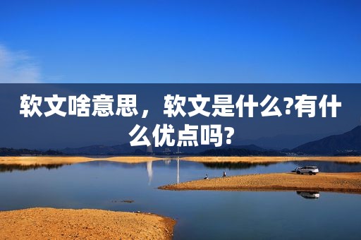 软文啥意思，软文是什么?有什么优点吗?