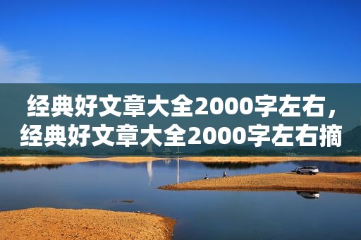 经典好文章大全2000字左右，经典好文章大全2000字左右摘抄