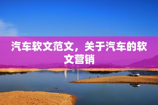 汽车软文范文，关于汽车的软文营销