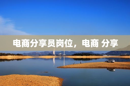 电商分享员岗位，电商 分享