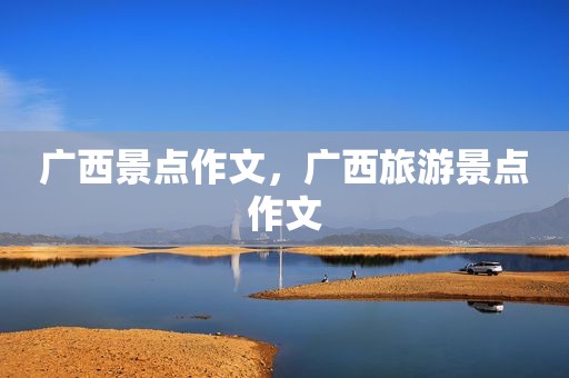 广西景点作文，广西旅游景点作文