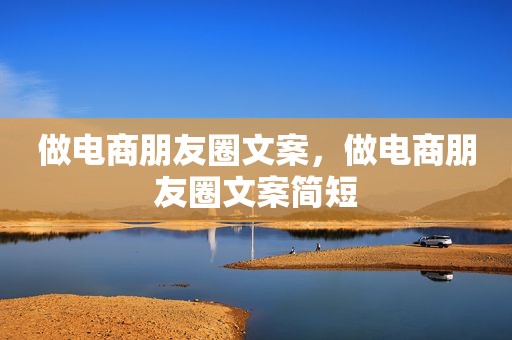 做电商朋友圈文案，做电商朋友圈文案简短