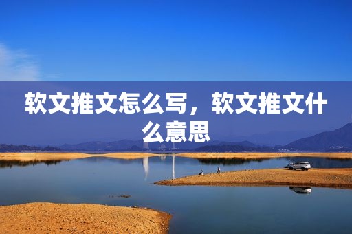 软文推文怎么写，软文推文什么意思