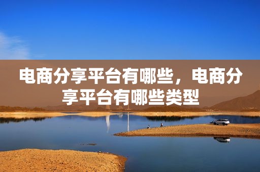 电商分享平台有哪些，电商分享平台有哪些类型
