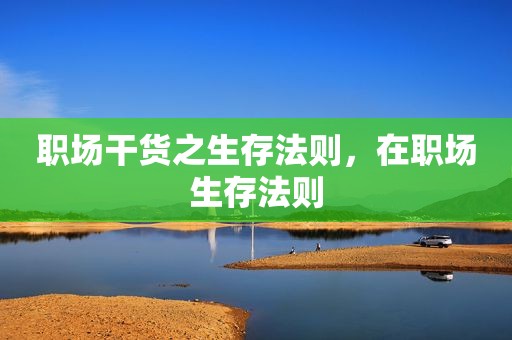 职场干货之生存法则，在职场生存法则