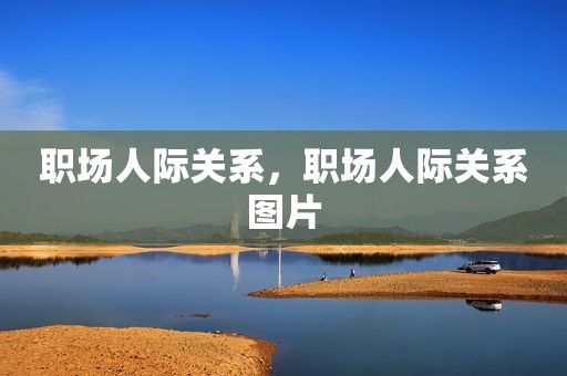 职场人际关系，职场人际关系图片
