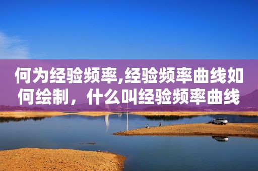 何为经验频率,经验频率曲线如何绘制，什么叫经验频率曲线