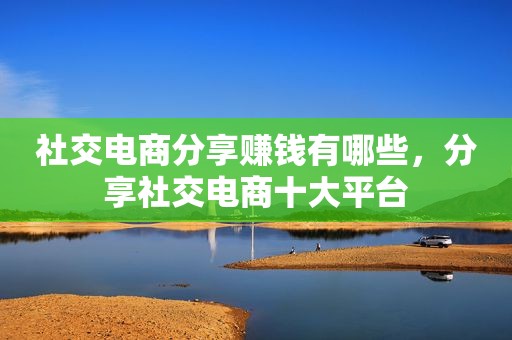 社交电商分享赚钱有哪些，分享社交电商十大平台