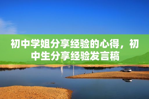 初中学姐分享经验的心得，初中生分享经验发言稿