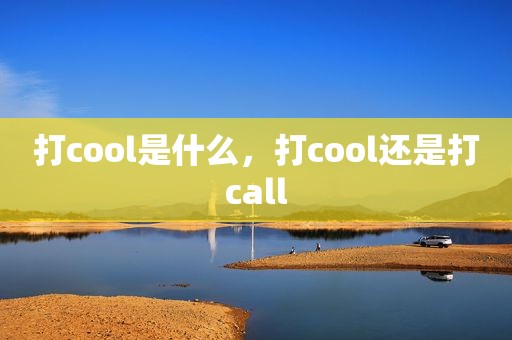 打cool是什么，打cool还是打call