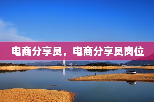 电商分享员，电商分享员岗位