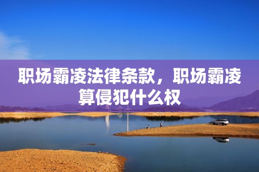 职场霸凌法律条款，职场霸凌算侵犯什么权