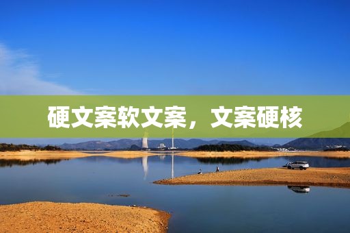硬文案软文案，文案硬核