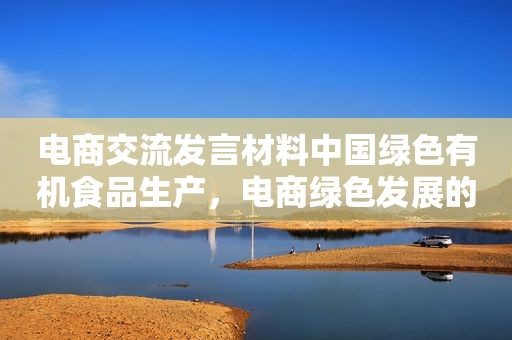 电商交流发言材料中国绿色有机食品生产，电商绿色发展的看法