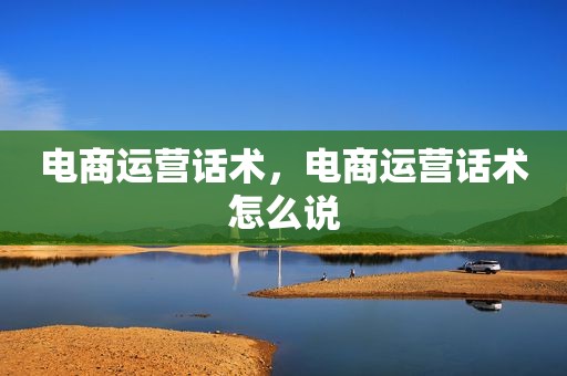 电商运营话术，电商运营话术怎么说