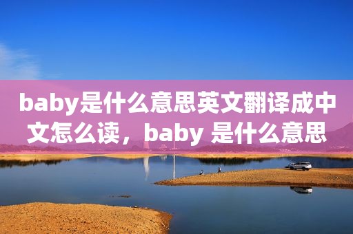 baby是什么意思英文翻译成中文怎么读，baby 是什么意思中文翻译