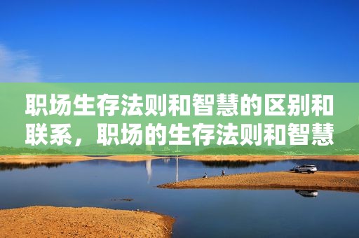 职场生存法则和智慧的区别和联系，职场的生存法则和智慧的书
