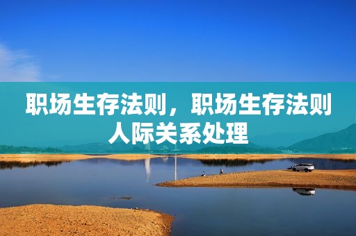 职场生存法则，职场生存法则人际关系处理