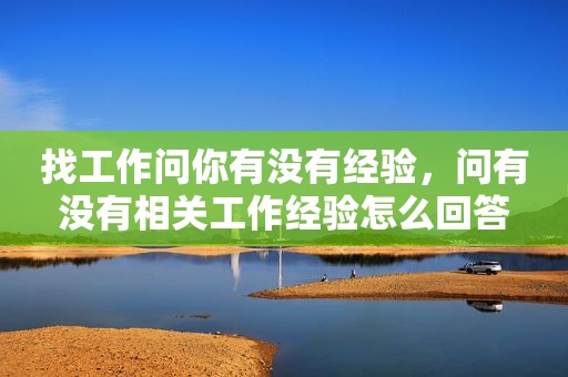 找工作问你有没有经验，问有没有相关工作经验怎么回答