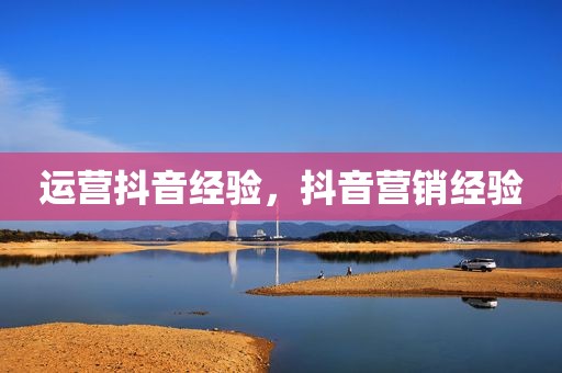 运营抖音经验，抖音营销经验