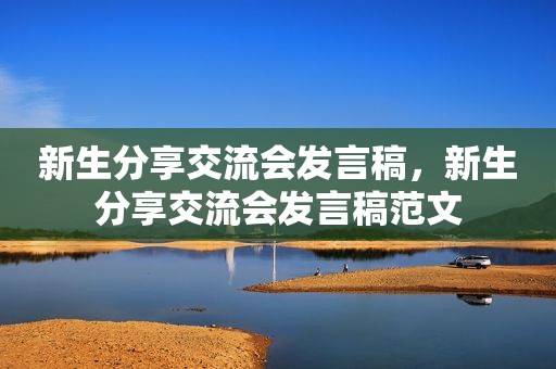 新生分享交流会发言稿，新生分享交流会发言稿范文