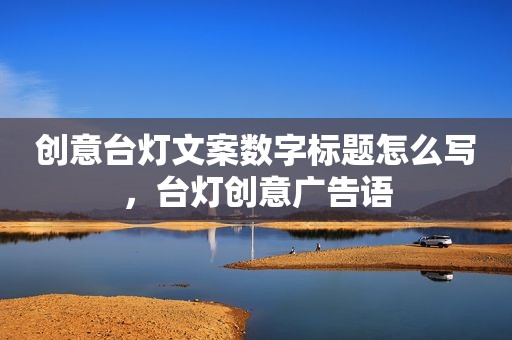 创意台灯文案数字标题怎么写，台灯创意广告语