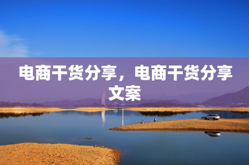 电商干货分享，电商干货分享文案