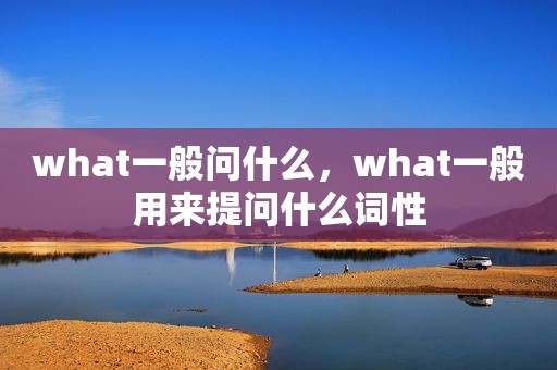 what一般问什么，what一般用来提问什么词性