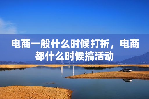 电商一般什么时候打折，电商都什么时候搞活动