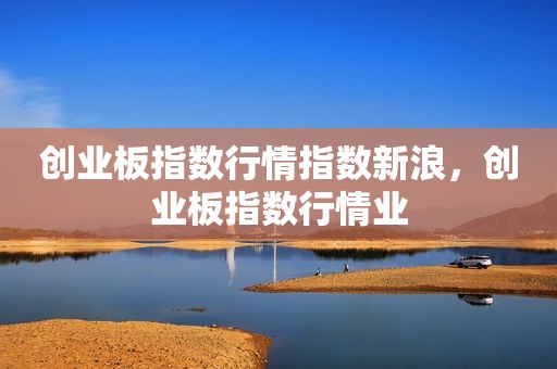 创业板指数行情指数新浪，创业板指数行情业