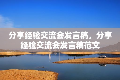分享经验交流会发言稿，分享经验交流会发言稿范文