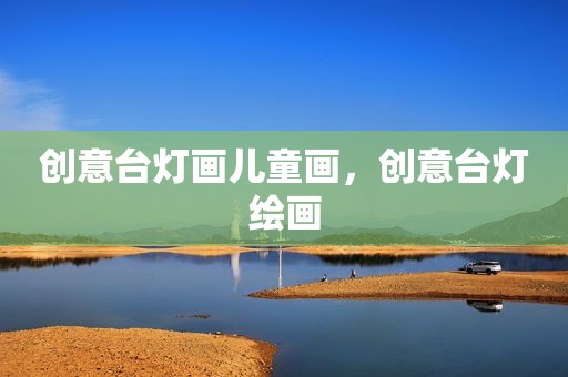 创意台灯画儿童画，创意台灯绘画