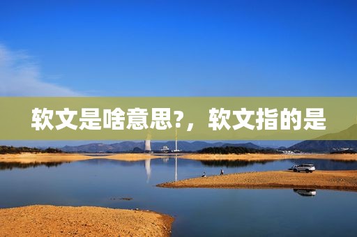 软文是啥意思?，软文指的是