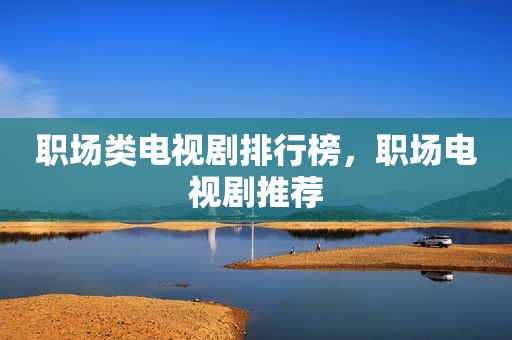 职场类电视剧排行榜，职场电视剧推荐