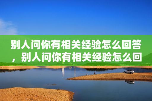 别人问你有相关经验怎么回答，别人问你有相关经验怎么回答他