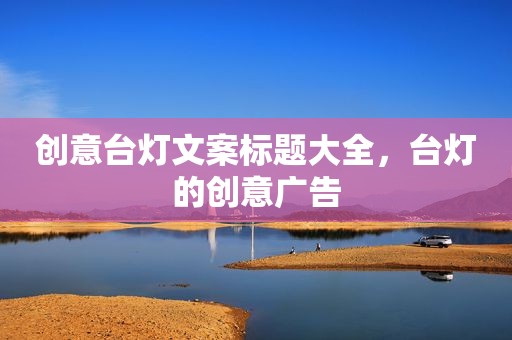 创意台灯文案标题大全，台灯的创意广告