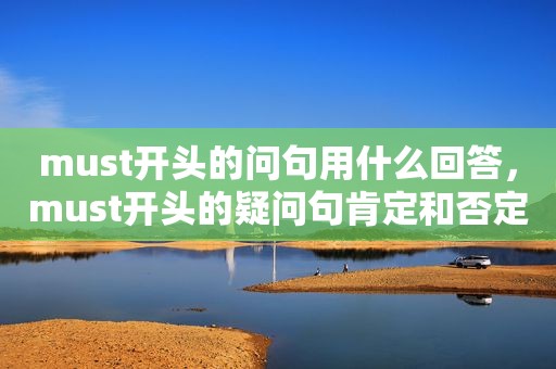 must开头的问句用什么回答，must开头的疑问句肯定和否定回答