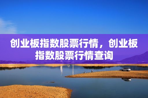 创业板指数股票行情，创业板指数股票行情查询