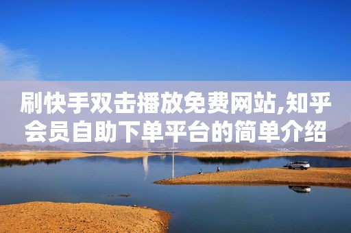 刷快手双击播放免费网站,知乎会员自助下单平台的简单介绍