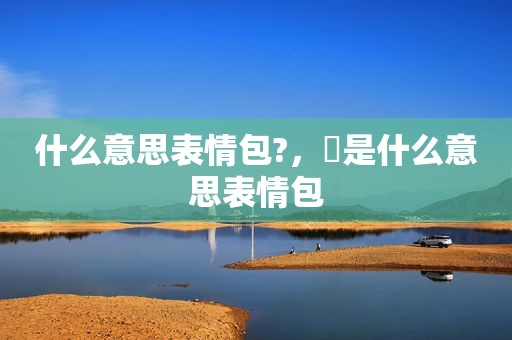 什么意思表情包?，囧是什么意思表情包