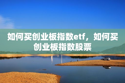 如何买创业板指数etf，如何买创业板指数股票