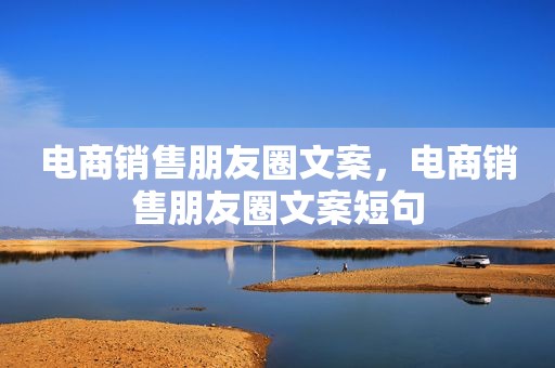 电商销售朋友圈文案，电商销售朋友圈文案短句
