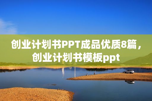 创业计划书PPT成品优质8篇，创业计划书模板ppt