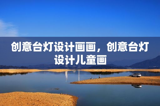 创意台灯设计画画，创意台灯设计儿童画