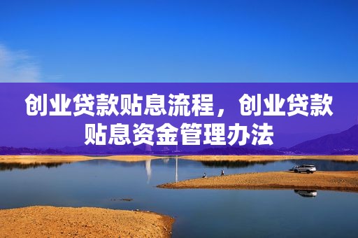 创业贷款贴息流程，创业贷款贴息资金管理办法