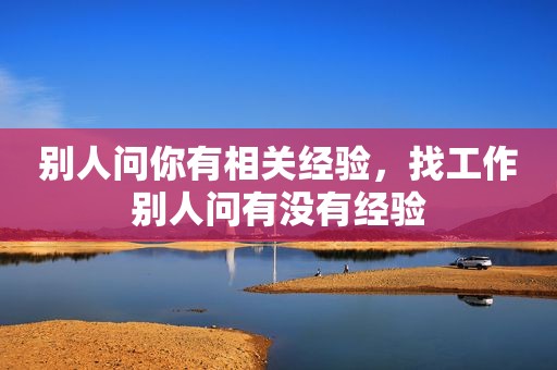 别人问你有相关经验，找工作别人问有没有经验