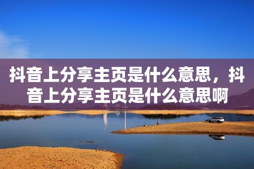 抖音上分享主页是什么意思，抖音上分享主页是什么意思啊